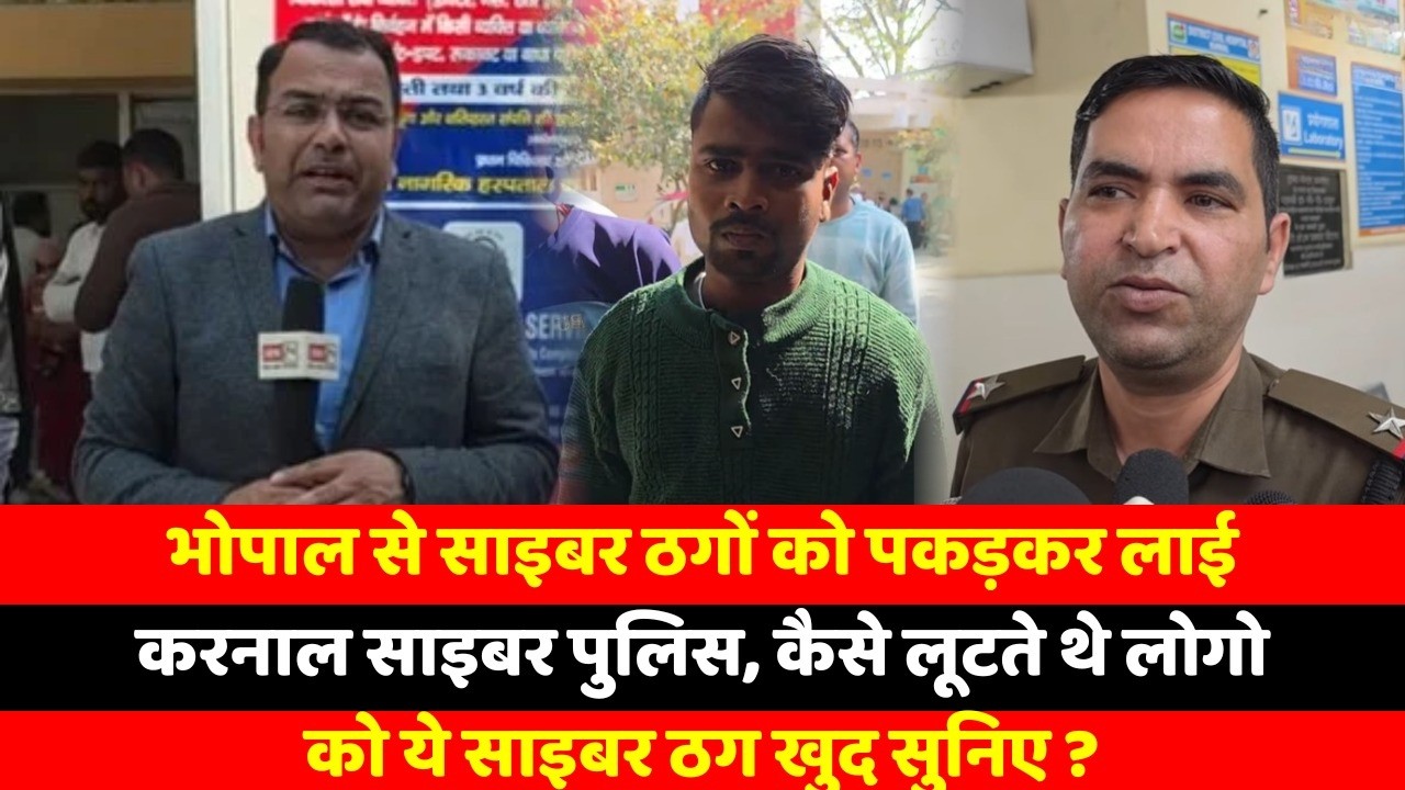 भोपाल से साइबर ठगों को पकड़कर लाई करनाल साइबर पुलिस, कैसे लूटते थे लोगो को ये साइबर ठग खुद सुनिए ?
