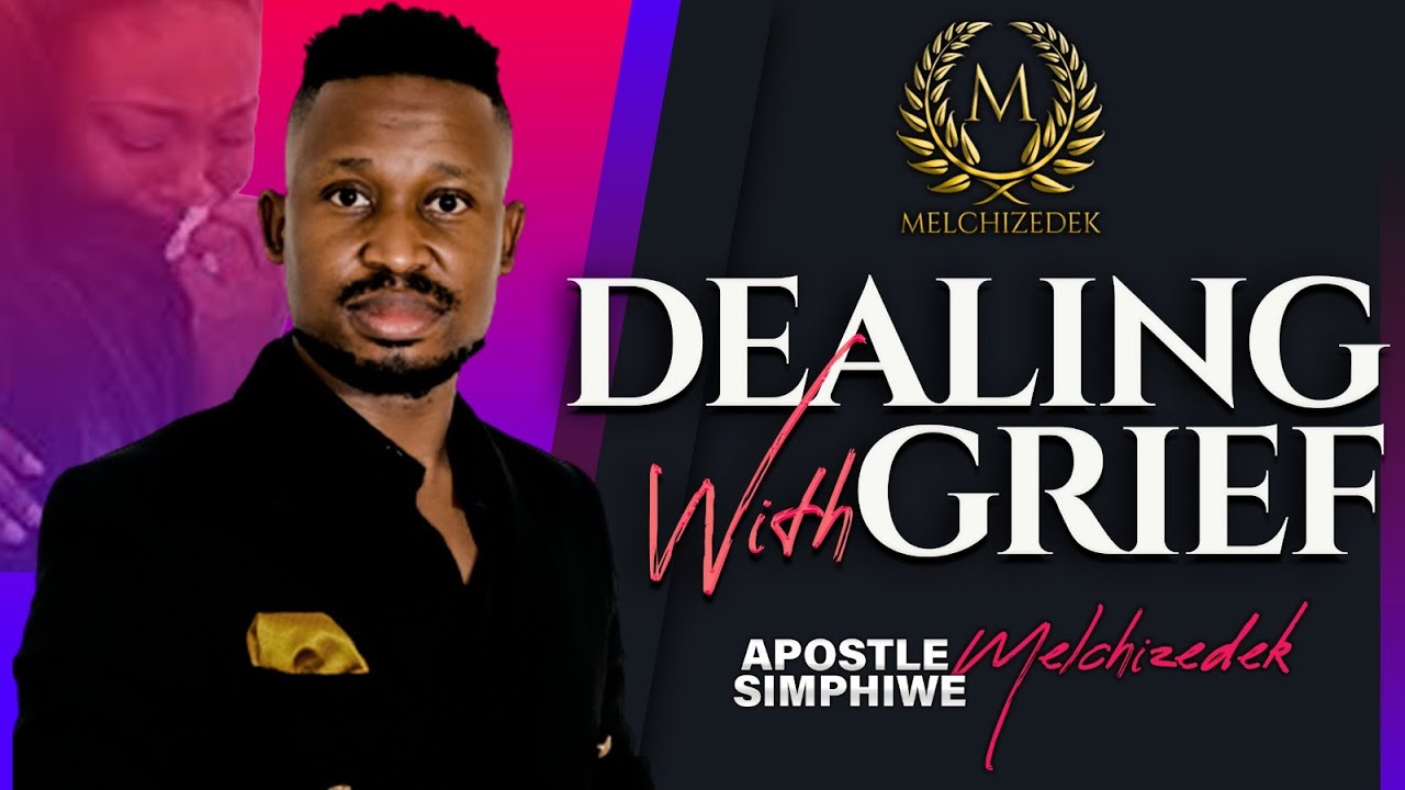 DEALING WITH GRIEF || APOSTLE SIMPHIWE MELCHIZEDEK