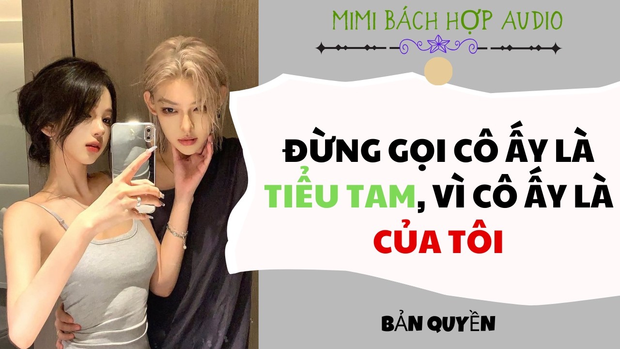 [ Bách Hợp Audio ] Đừng Gọi Cô Ấy Là Tiểu Tam, Vì Cô Ấy Là Của Tôi- Truyện Girl Love / Yuri