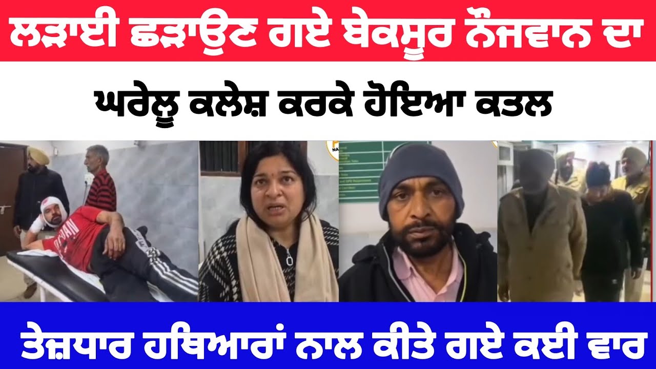 ਲੜਾਈ ਛੜਾਉਣ ਗਏ ਬੇਕਸੂਰ ਨੌਜਵਾਨ ਦਾ ਘਰੇਲੂ ਕ'ਲੇ'ਸ਼ ਕਰਕੇ ਹੋਇਆ ਕ-ਤ--ਲ !! ਤੇ'ਜ਼'ਧਾ