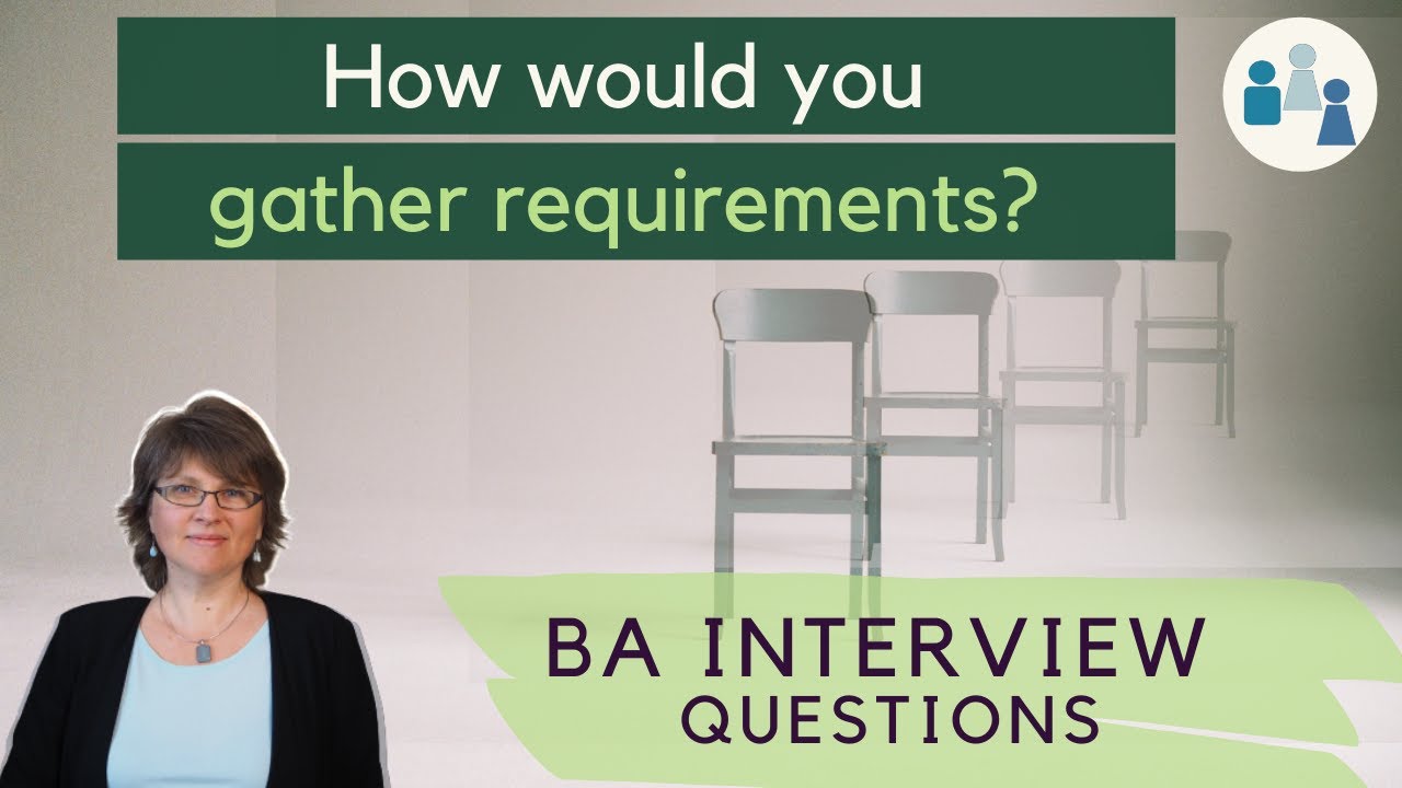 How would you gather requirements? BA Interview Questions