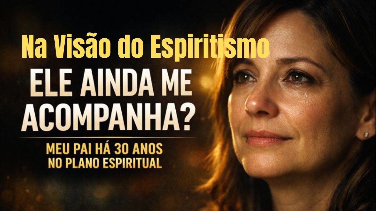 Meu Pai Desencarnou Há 30 Anos  Ele Ainda Me Acompanha  A Visão do Espiritismo