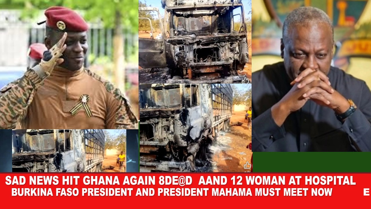 S@d news hit Ghana again 8 de@d in Burkina faso 12 woman in hospital ,President Mahama meet Ibraham