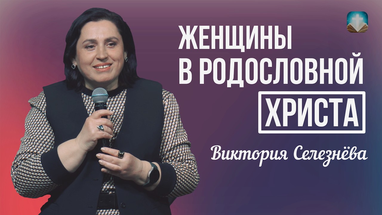 Виктория Селезнёва - Женщины в родословной Христа | 8 марта 2026г.
