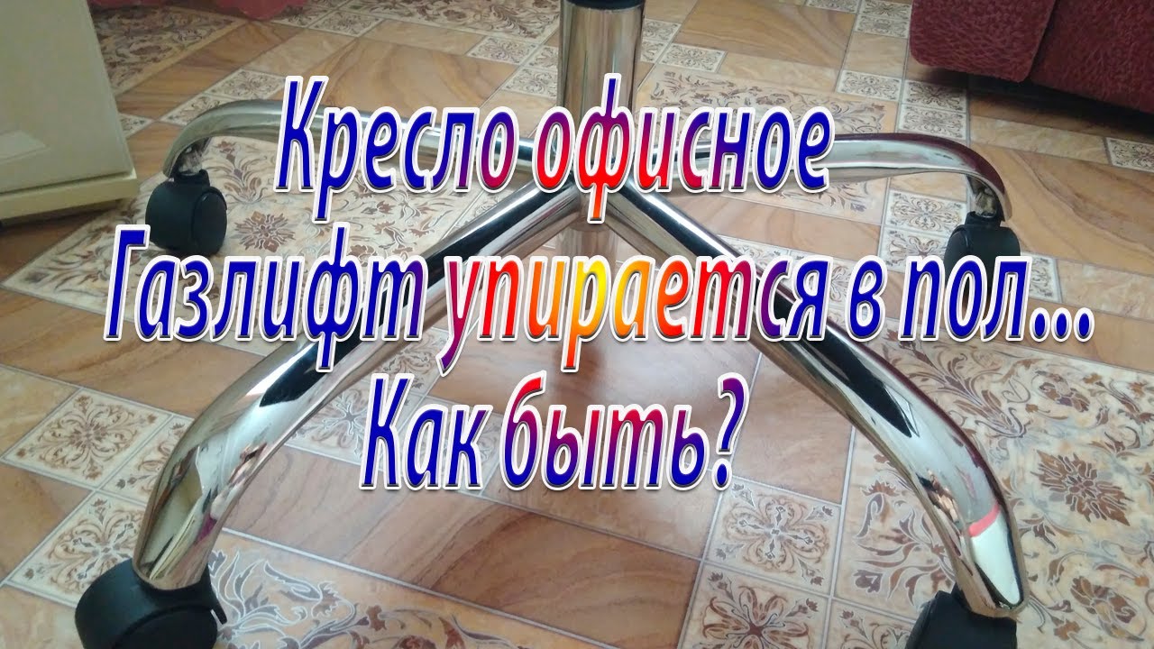 Кресло офисное, газлифт упирается в пол … Как быть?