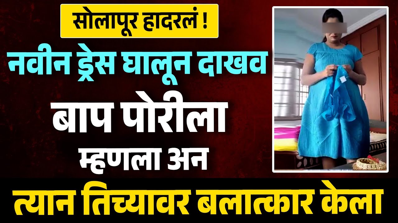 Solapur News : सोलापूर हादरलं नवीन ड्रेस घालून दाखव बाप पोरीला म्हणला अन त्यान तिच्यावर केला MH News