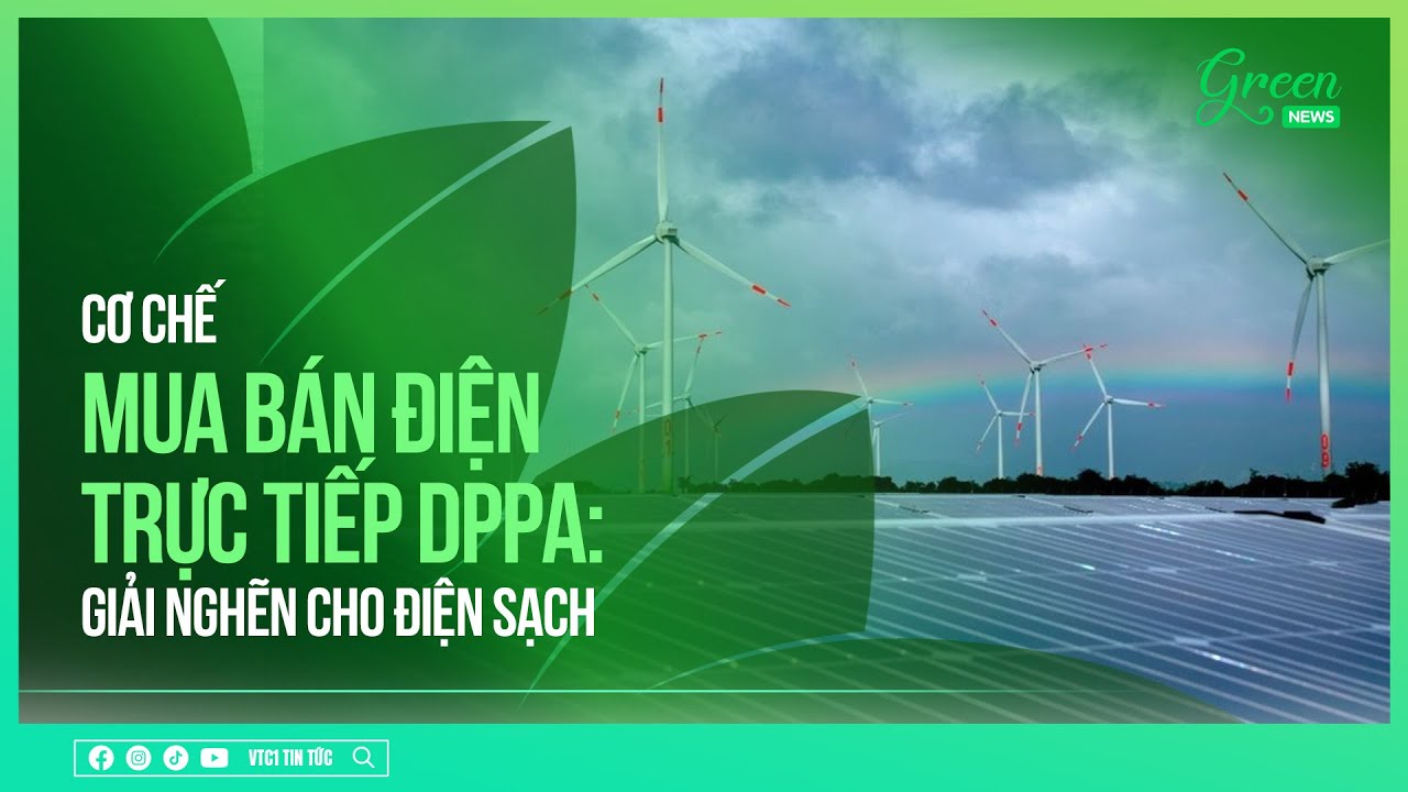 Cơ chế mua b&aacute;n điện trực tiếp DPPA: Giải nghẽn cho điện sạch | VTC1