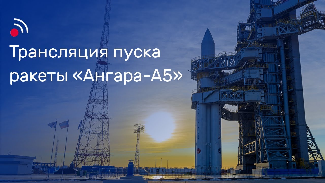 Трансляция пуска ракеты-носителя «Ангара-А5»