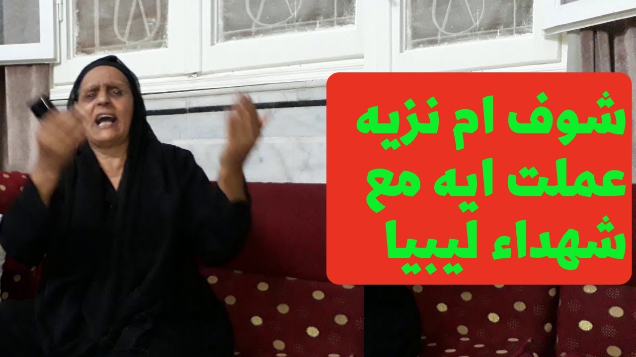 ام نزيه عملت ايه مع شهداء ليبيا ؟