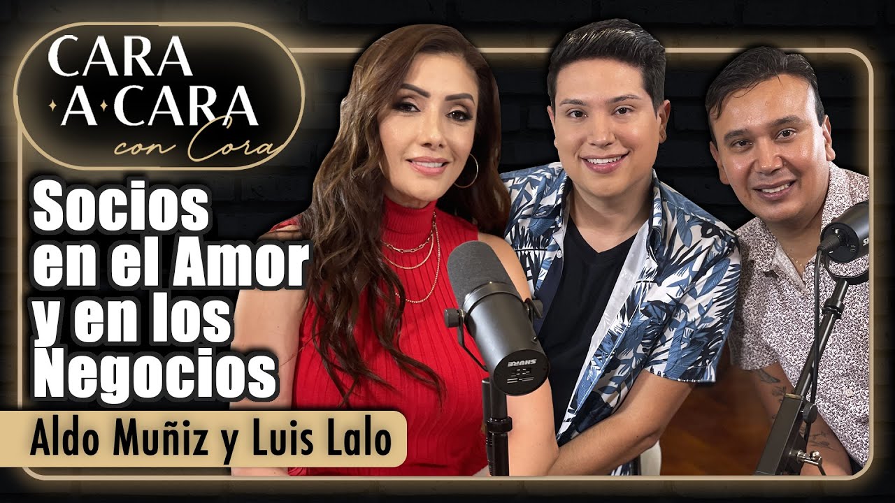 SOCIOS en el AMOR y en los NEGOCIOS | Aldo Muñiz y Luis Lalo | Cara a Cara con Cora - Episodio 04