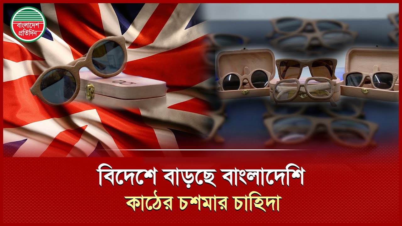 দেশের তৈরি কাঠের চশমা যাচ্ছে বিদেশে, চাহিদা বেশি যুক্তরাজ্যে | Wooden Glasses | UK Export Glasses