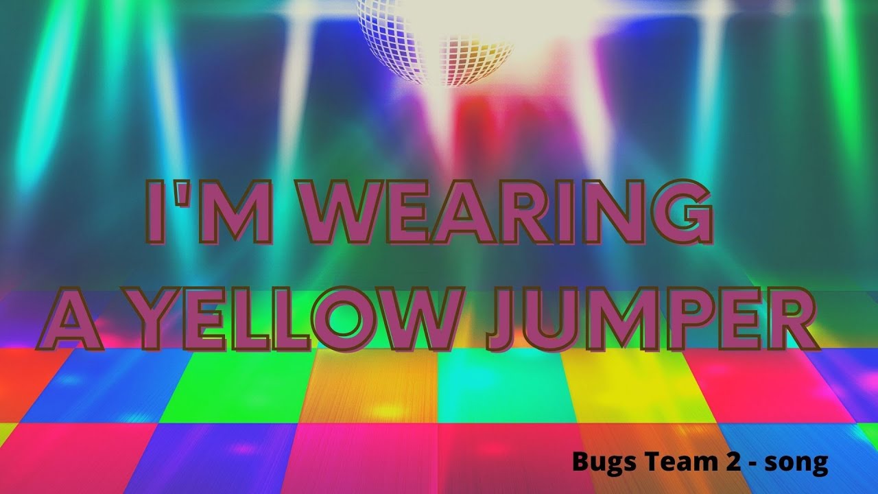 I'm wearing a yellow jumper  -  Bugs Team 2 - song