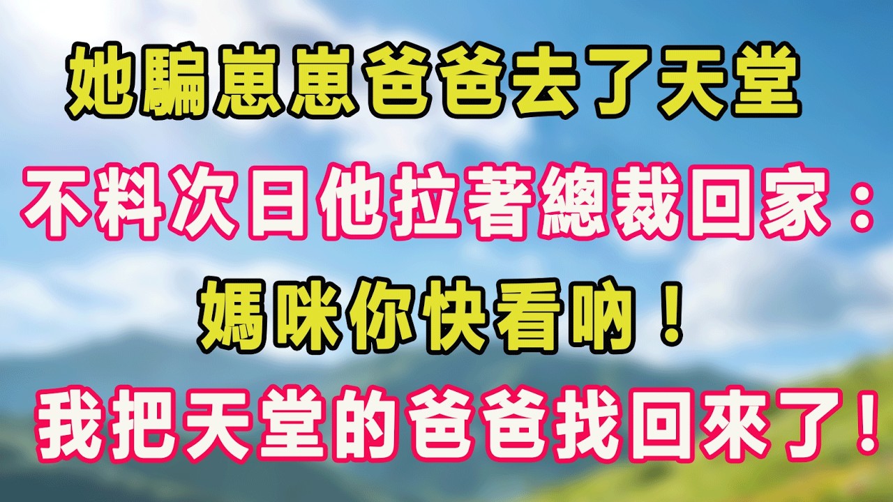 她騙崽崽爸爸去了天堂，不料次日他拉著總裁回家:媽咪你快看吶!我把天堂的爸爸找回來了！#甜寵 #情感故事 #現代言情 #小説