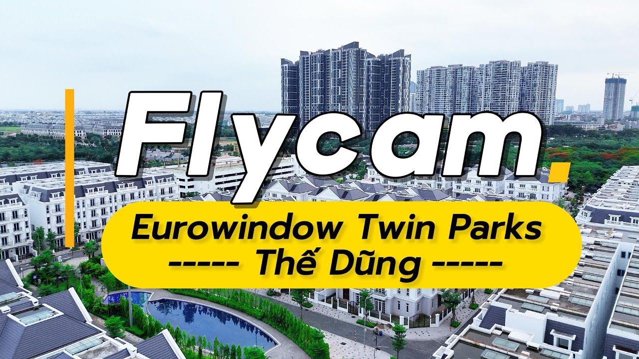 Fly Cam Dự Án Eurowindow Twin Parks 2024 | Khu Đô Thị 2 Công Viên
