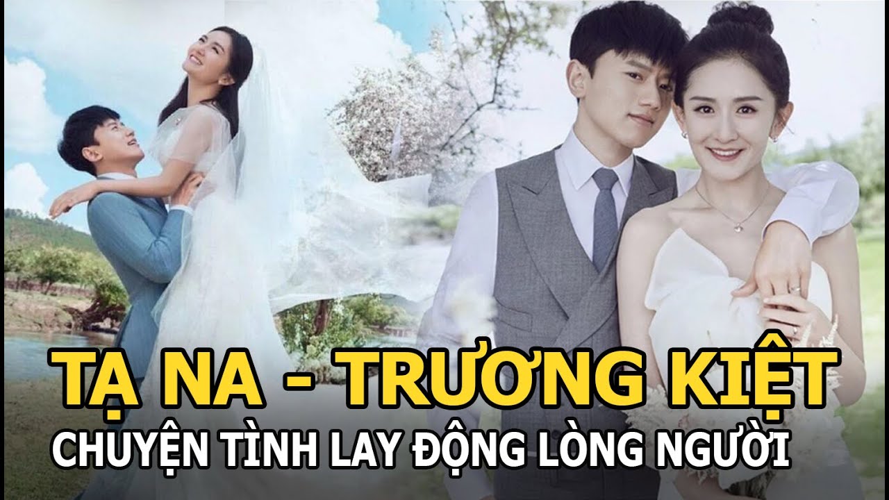 Tạ Na - Trương Kiệt: Từ lần gặp gỡ bất thường đến chuyện tình lay động lòng người