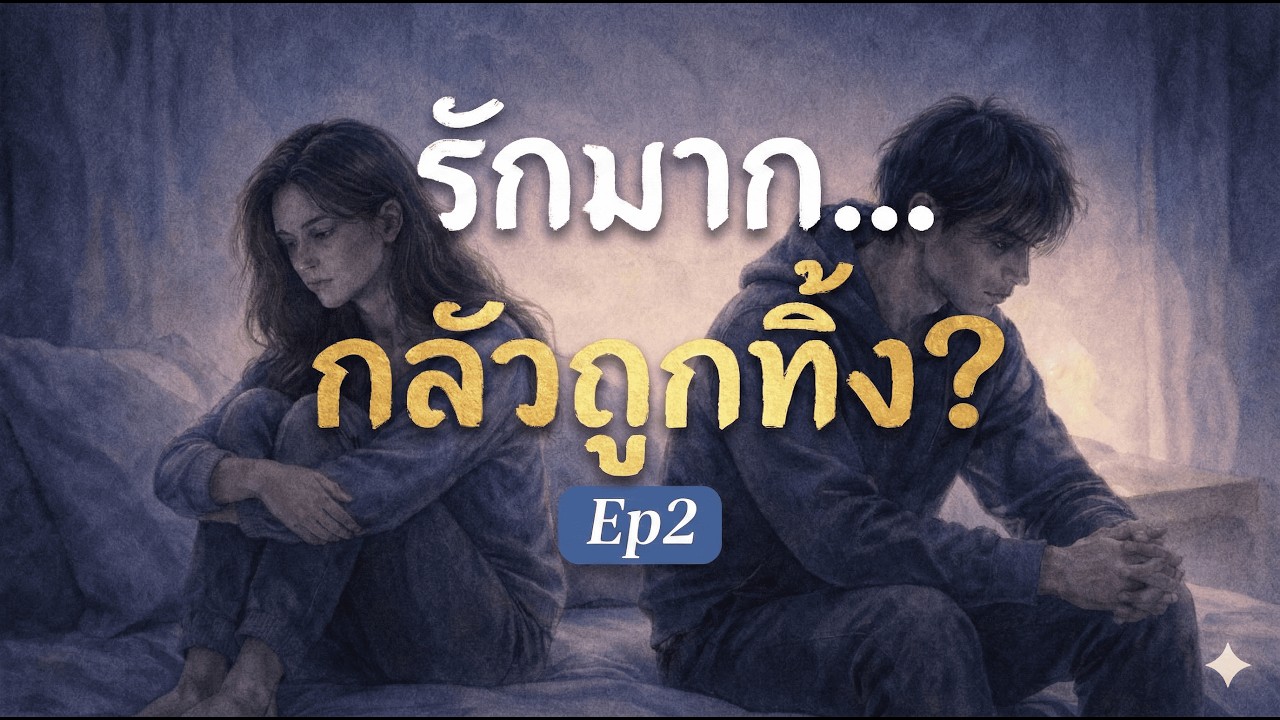 Ep2.ทำไมคนที่รักมาก… มักกลัวการถูกทิ้ง?