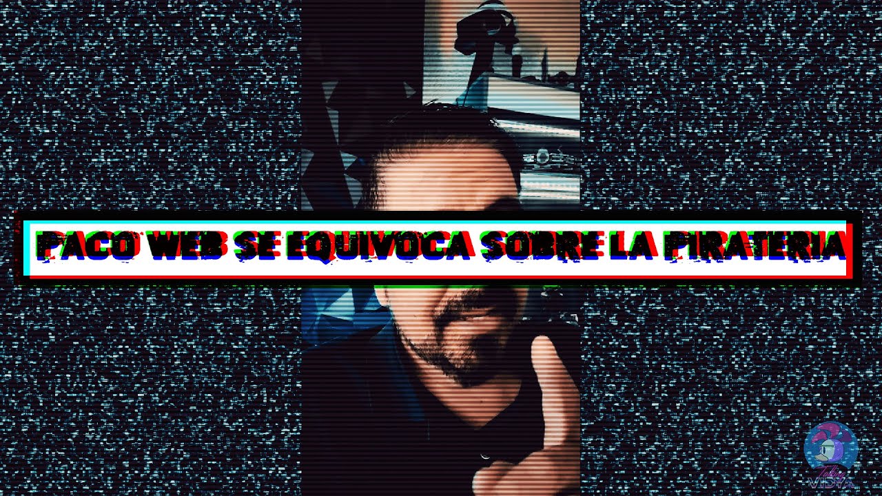 Paco Web Esta EQUIVOCADO Sobre la Piratería