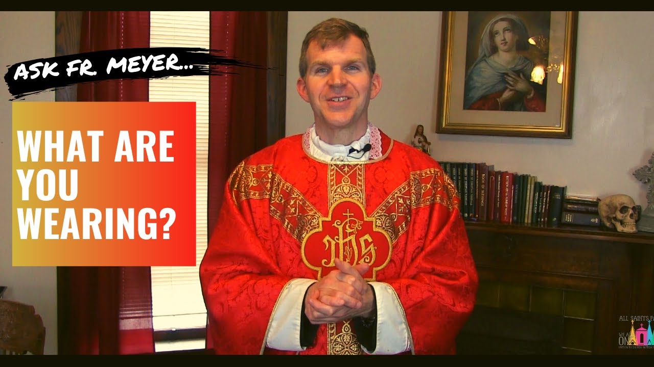 Ask Fr. Meyer...What are you wearing during Holy Mass?