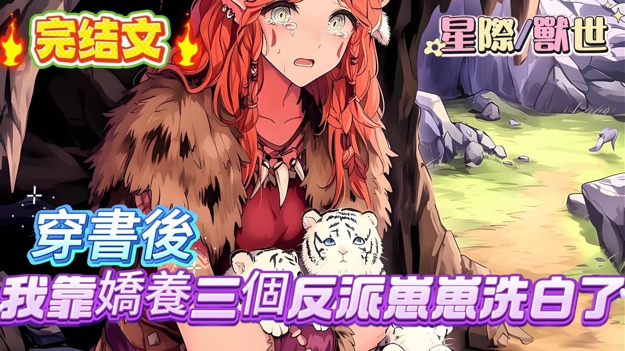 【完结】【穿書後，我靠嬌養三個反派崽崽洗白了】這頭母羊人第一次嘗試倒立分娩，結果卻生出三個吃羊肉的虎寶寶而母羊人不僅每天把它們吊在樹上抽打，還要往它們的傷口上撒鹽，#爽文 #小説#兽世