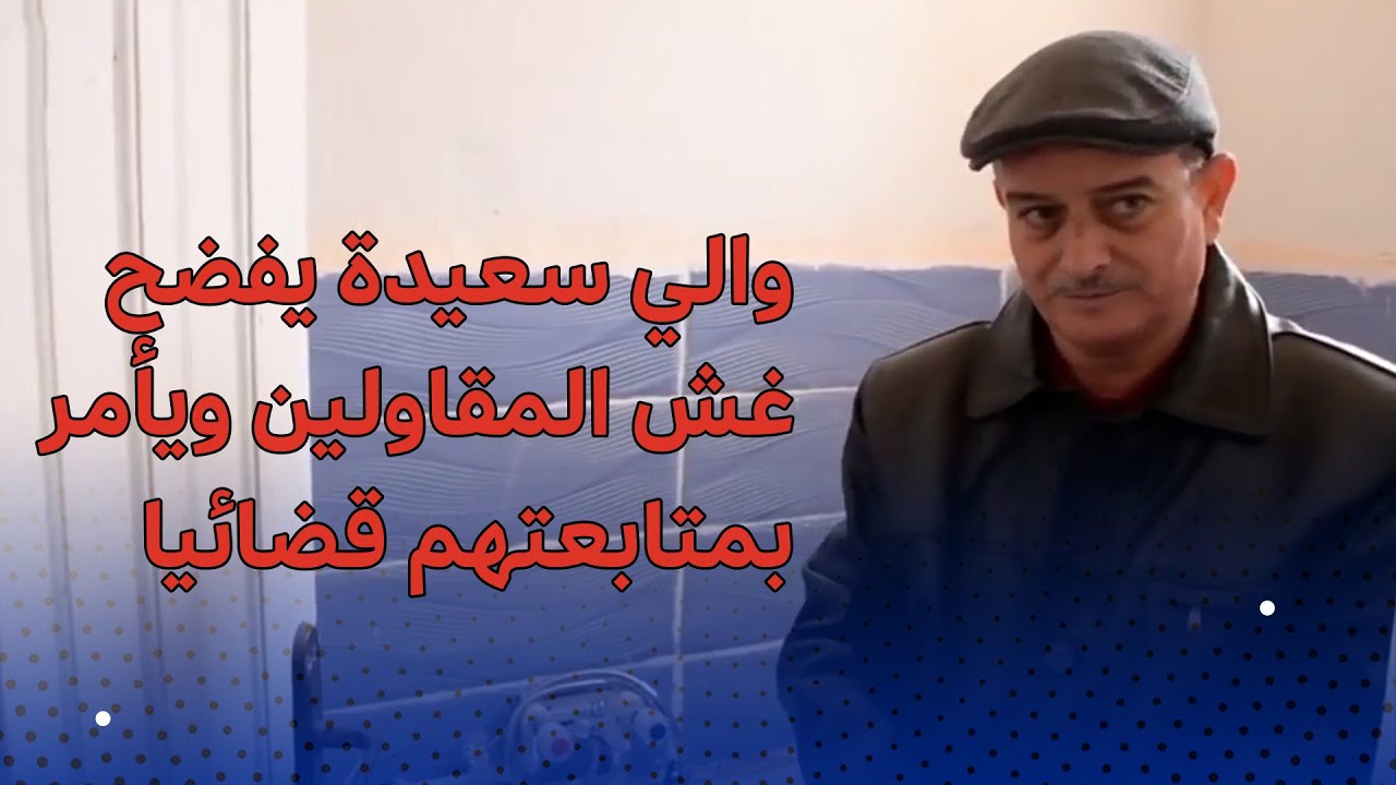 والي سعيدة أحمد بودوح يفضح غش المقاولين ويأمر بمتابعتهم قضائيا