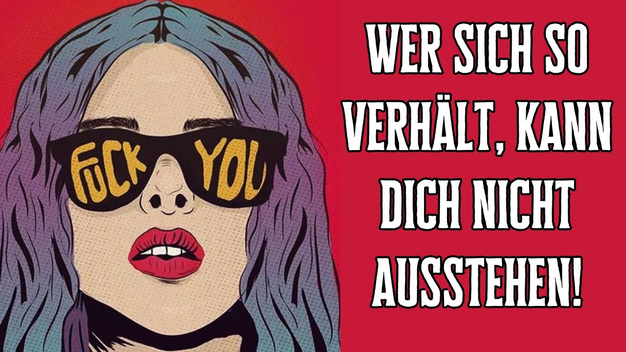 Wer sich so verhält, kann dich nicht ausstehen!