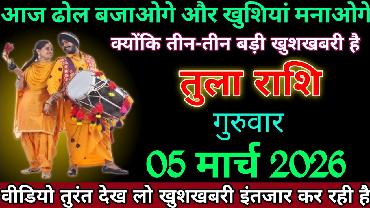 तुला राशि 05 मार्च 2026 को आज ढोल बजे आओगे और खुशियां मनाएंगे तीन तीन बड़ी खुशखबरी देख लो । Tula 