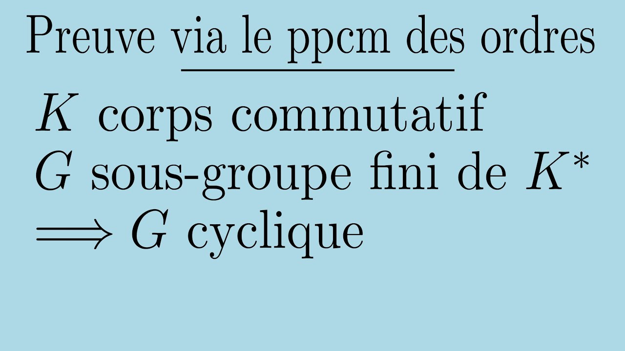 Si K corps commutatif alors tout sous-groupe fini de K* est cyclique (via un ppcm d'ordres)
