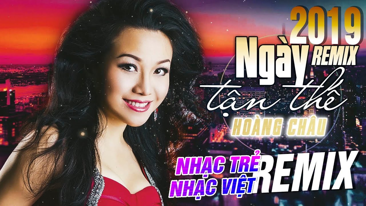 NG&Agrave;Y TẬN THẾ REMIX -  HO&Agrave;NG CH&Acirc;U | Nhạc Việt Remix 2019 | Nhạc Trẻ Remix Hay Nhất 2019