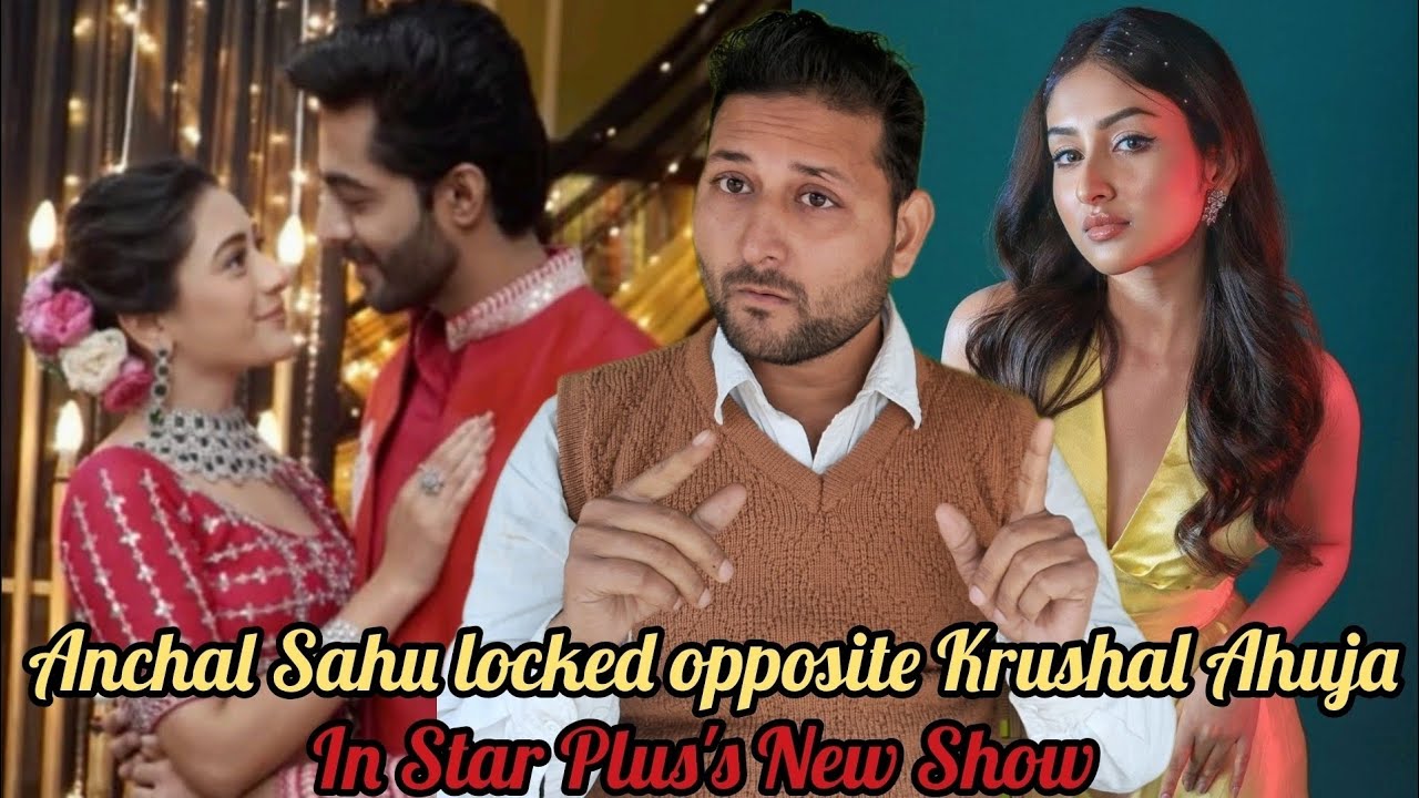Not Hiba Nawab but Anchal Sahu play female lead opposite Krushal Ahuja in Star Plus's next 