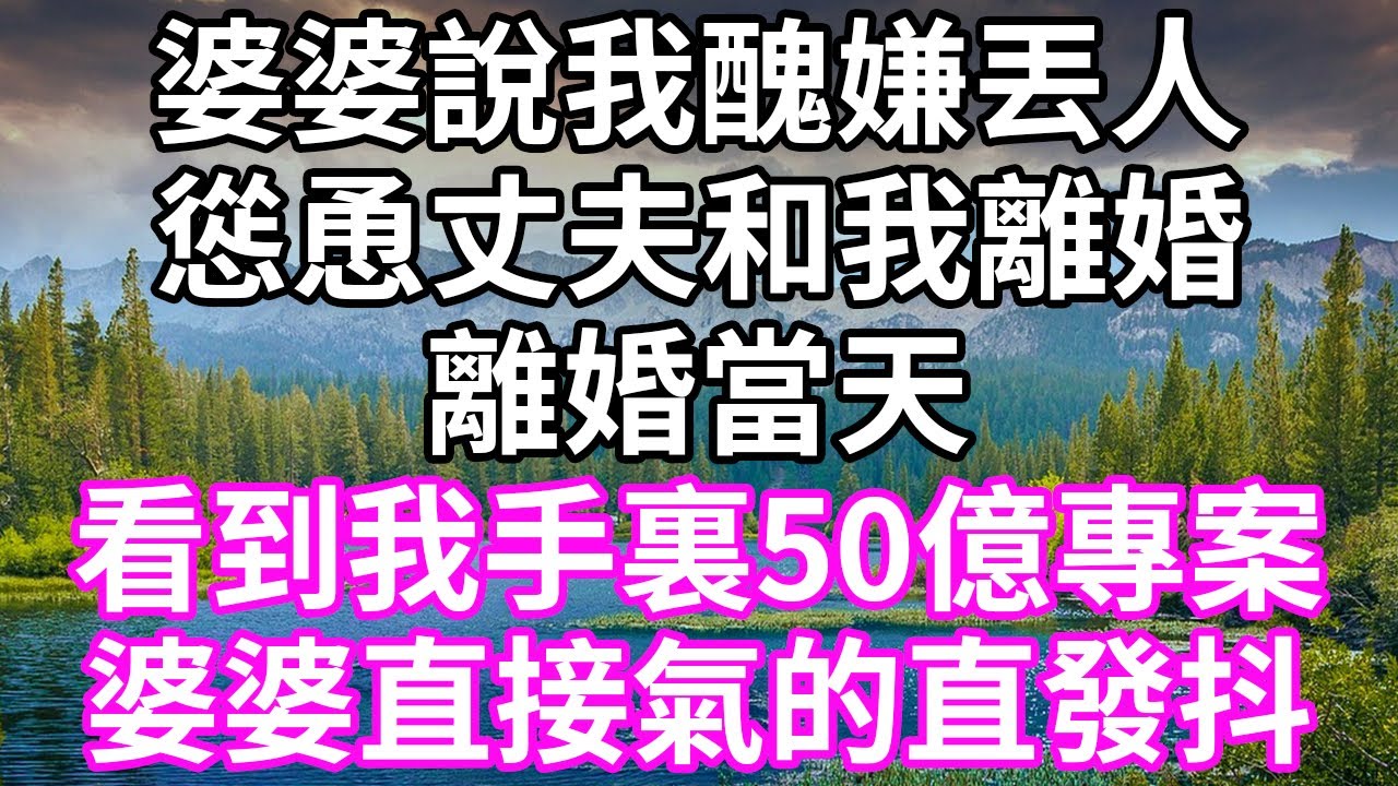 婆婆說我醜嫌丟人！慫恿丈夫和我離婚！離婚當天！看到我手裏50億專案！婆婆直接氣的直發抖！#為人處世 #幸福人生#為人處世 #生活經驗 #情感故事#以房养老 #子女孝顺 #孝顺#唯美频道 #婆媳故事