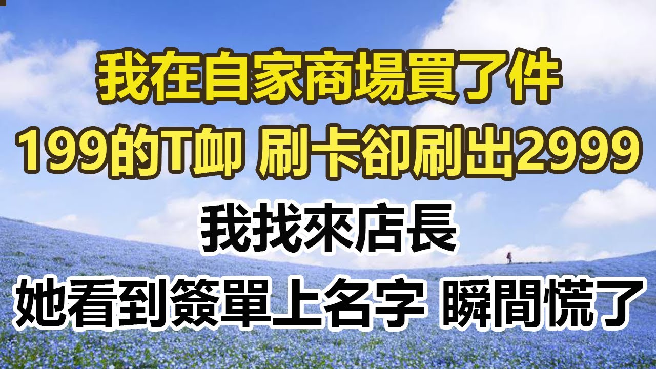 我在自家商場買了件，199的T卹 刷卡卻刷出2999，我找來店長，她看到簽單上的名字，瞬間慌了