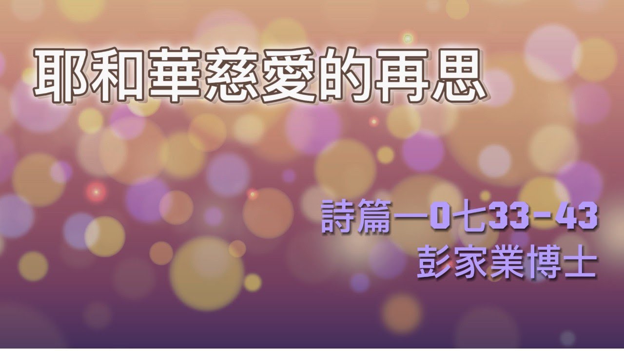 【耶和華慈愛的再思】|  彭家業博士 | 詩篇107:33-43 | 恩福東九堂崇拜 | 2022-04-24