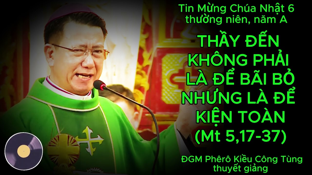 TIN MỪNG CHÚA NHẬT 6 THƯỜNG NIÊN, NĂM A - DO ĐỨC CHA KIỀU CÔNG TÙNG THUYẾT GIẢNG