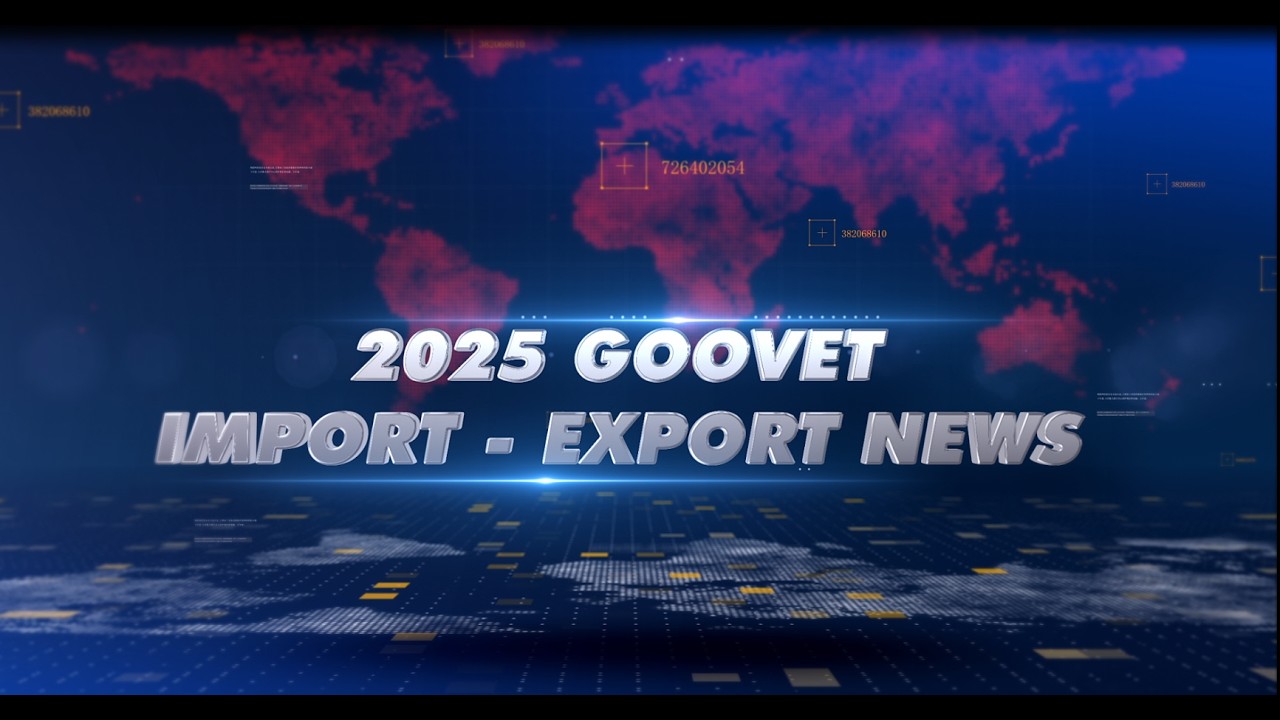BẢN TIN XUẤT KHẨU NĂM 2025 - IMPORT - EXPORT NEWS | GOOVET
