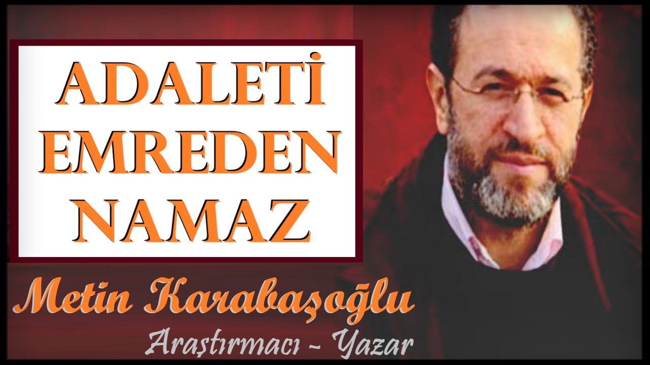 ADALETİ EMREDEN NAMAZ | METİN KARABAŞOĞLU (ARAŞTIRMACI - YAZAR)