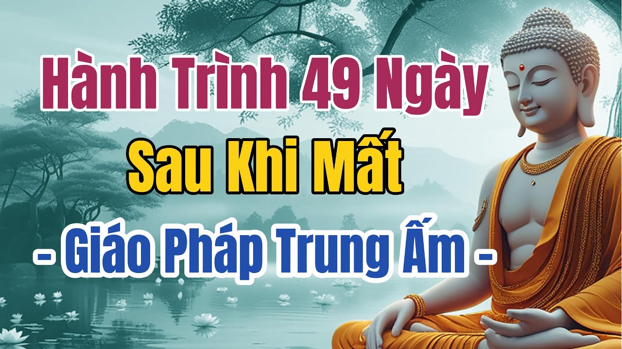 Hành Trình 49 Ngày Sau Khi Chết - Giáo Pháp Trung Ấm của Phật Giáo - Chết không phải là hết