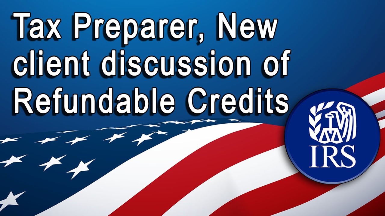 Tax Preparer, New client discussion of Refundable Credits