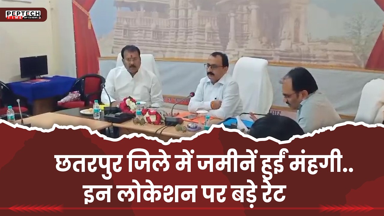 छतरपुर जिले में जमीनें हुईं मंहगी..इन लोकेशन पर बड़े रेट