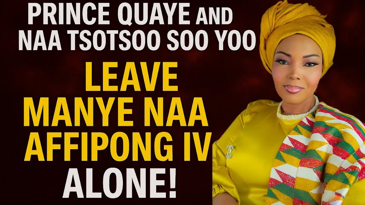 PRINCE ASHARKU BRUCE QUAYE AND NAA TSOTSOO SOO YOU MUST LEAVE MANYE NAA AFFIPONG IV ALONE!