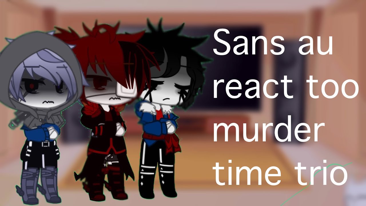 Sans au react to Murder Time Trio || Murder time trio angst || sans au || Gacha club || angst