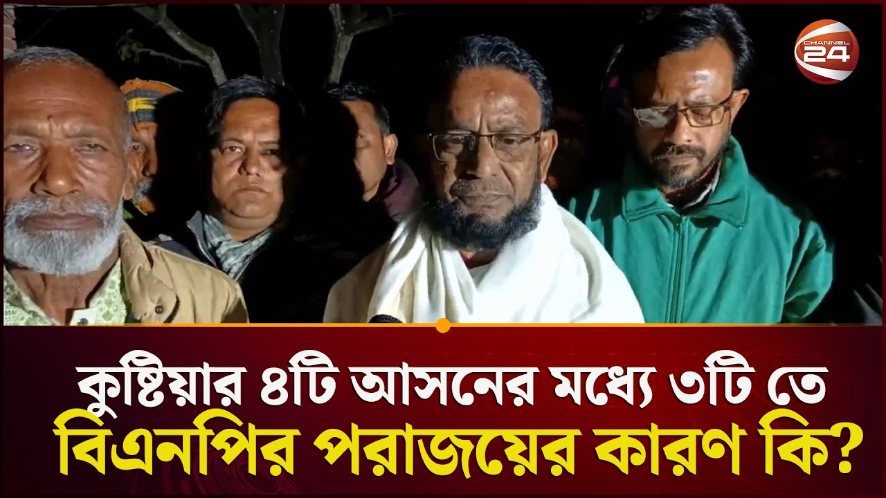 কুষ্টিয়ার ৪টি আসনের মধ্যে ৩টি তে বিএনপির পরাজয়ের কারণ জানালেন বিএনপি নেতা  | Kushtia | Channel 24