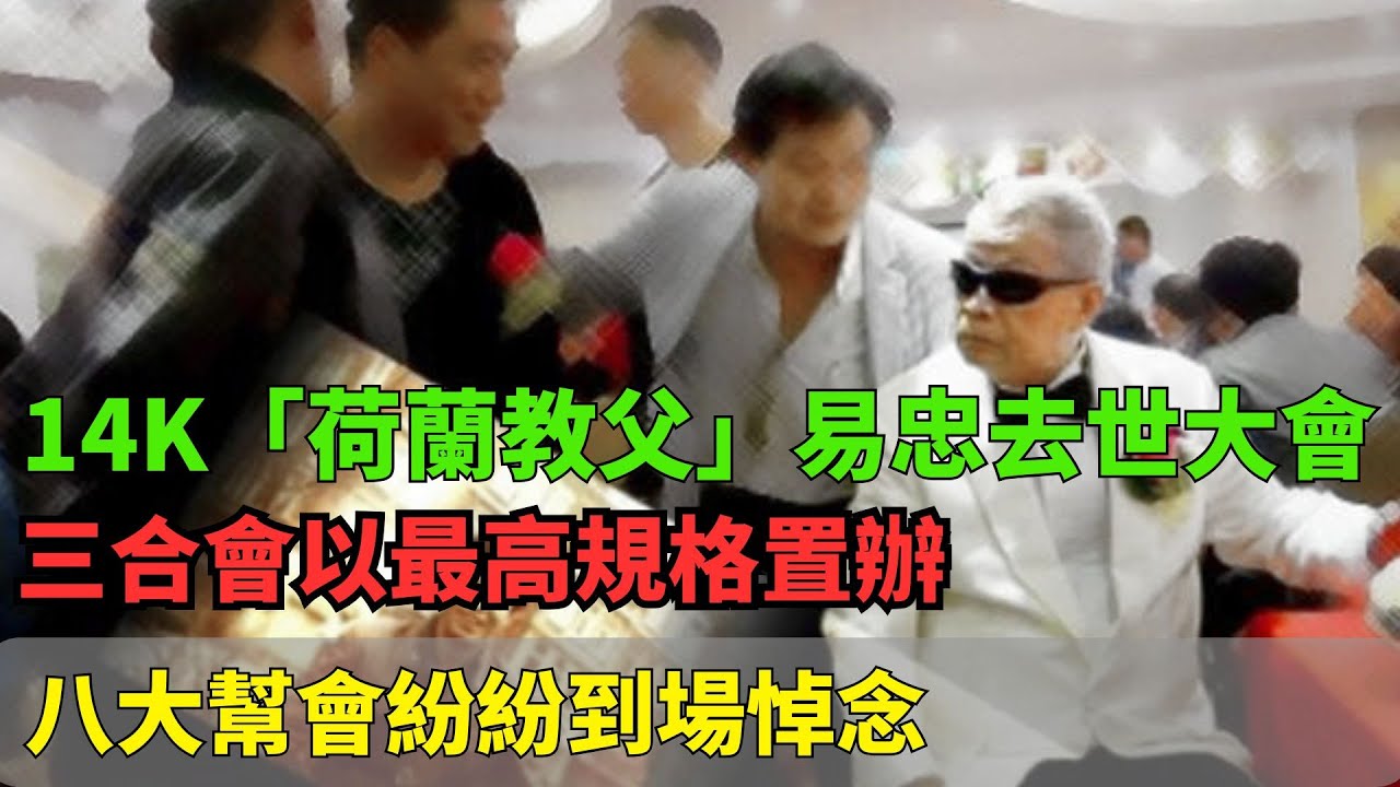 14K「荷蘭教父」易忠去世大會！三合會以最高規格置辦！八大幫會紛紛到場悼念！