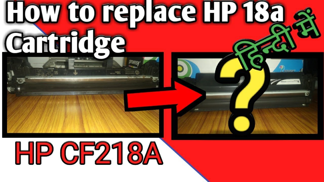 How to replace 18A cartridge of  HP LaserJet  CF218A ????