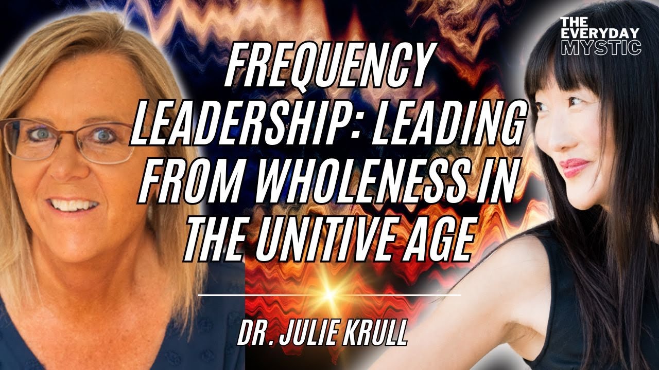 Frequency Leadership: Leading from Wholeness in the Unitive Age w/ Dr. Julie Krull