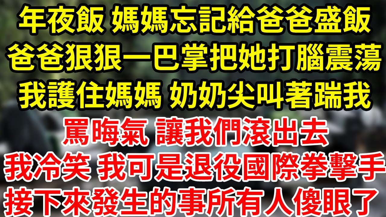 年夜飯 媽媽忘記給爸爸盛飯爸爸狠狠一巴掌把她打腦震蕩我護住媽媽 奶奶尖叫著踹我罵晦氣 讓我們滾出去我冷笑 我可是退役國際拳擊手接下來發生的事所有人傻眼了 #為人處世#養老#中年