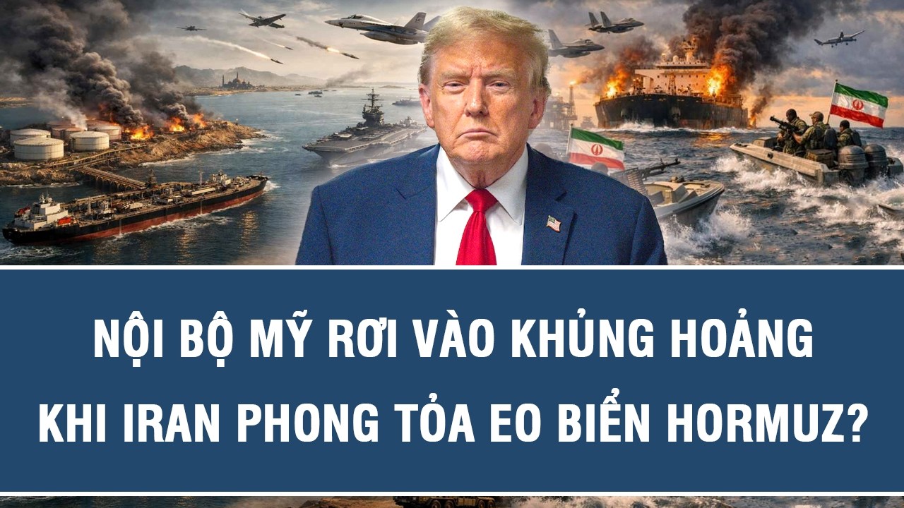 Nội bộ Mỹ rơi vào khủng hoảng khi Iran phong tỏa eo biển Hormuz?