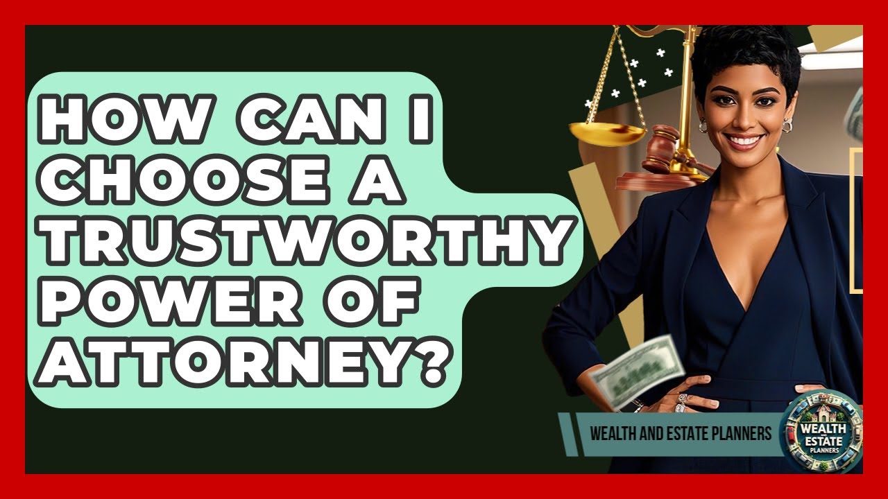 How Can I Choose A Trustworthy Power Of Attorney? - Wealth and Estate Planners