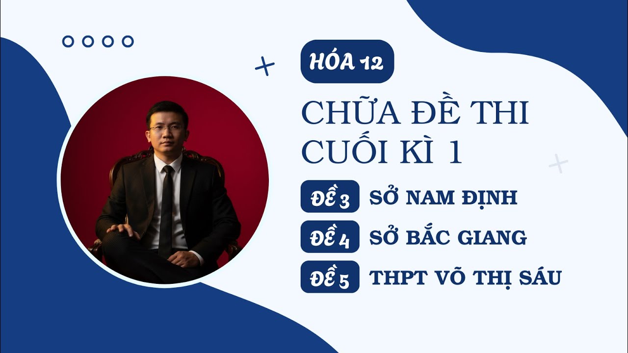 [HÓA 12] CHỮA 3 ĐỀ THI CUỐI KÌ 1 (SỞ NAM ĐỊNH, SỞ BẮC GIANG, THPT VÕ THỊ SÁU)