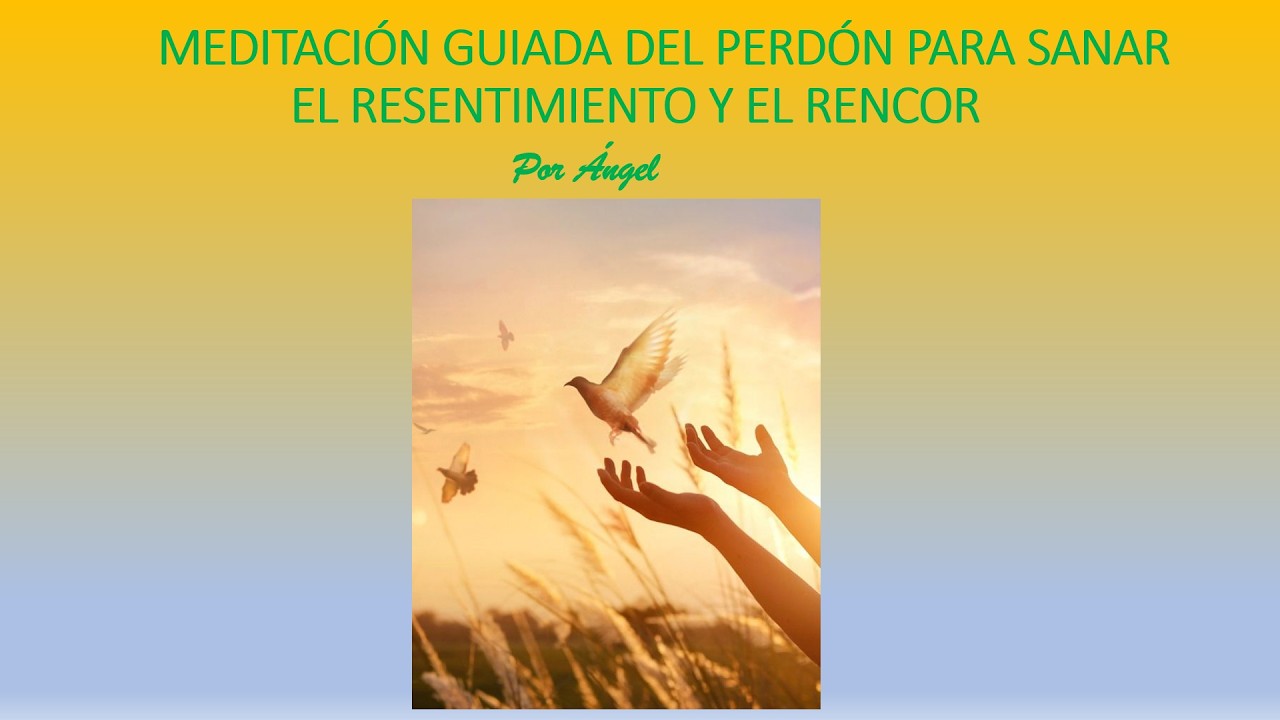 MEDITACIÓN GUIADA PERDÓN PARA SANAR EL RENCOR
