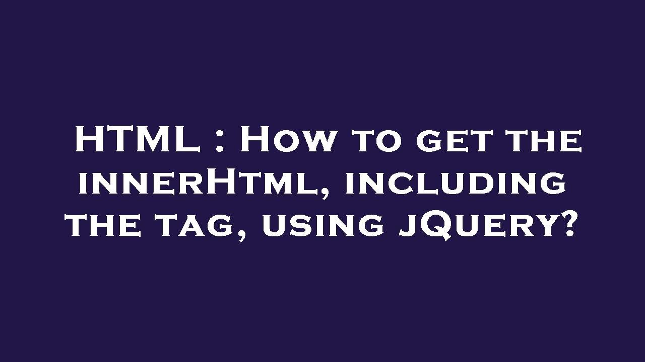 HTML : How to get the innerHtml, including the tag, using jQuery?